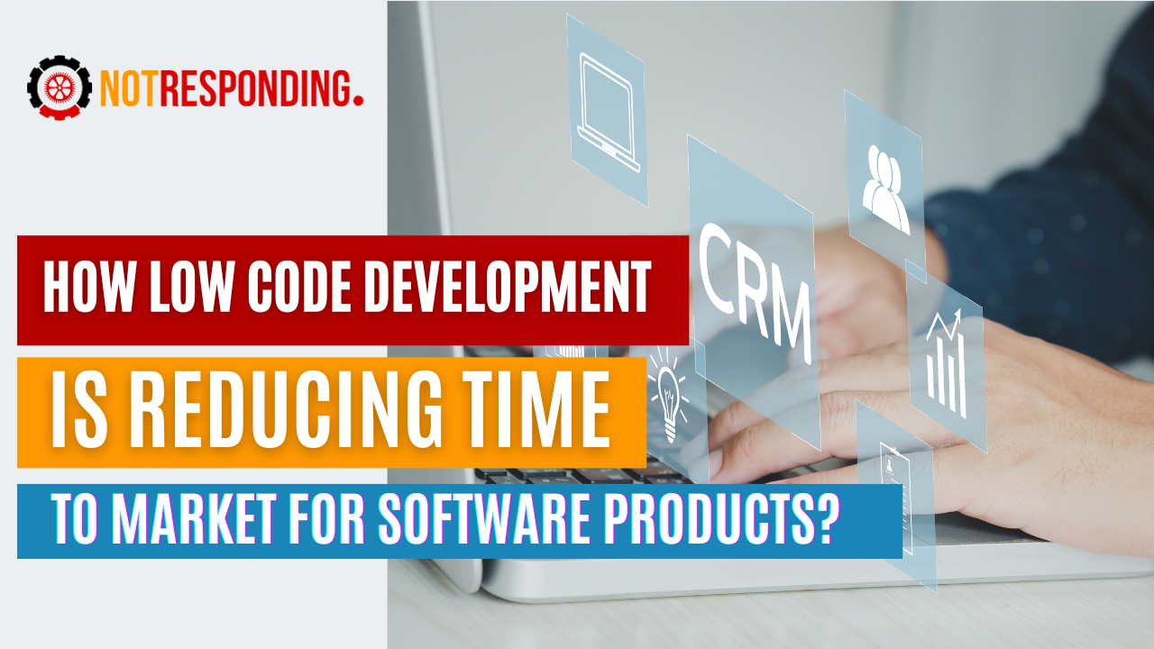 How Low Code Development Is Reducing Time To Market For Software Products?